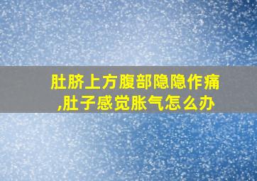 肚脐上方腹部隐隐作痛,肚子感觉胀气怎么办