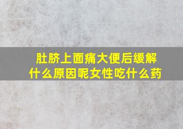 肚脐上面痛大便后缓解什么原因呢女性吃什么药