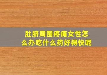 肚脐周围疼痛女性怎么办吃什么药好得快呢