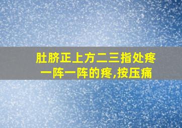 肚脐正上方二三指处疼一阵一阵的疼,按压痛