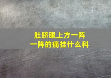 肚脐眼上方一阵一阵的痛挂什么科