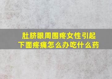 肚脐眼周围疼女性引起下面疼痛怎么办吃什么药