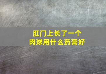 肛门上长了一个肉球用什么药膏好