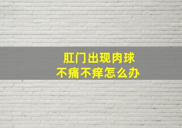 肛门出现肉球不痛不痒怎么办