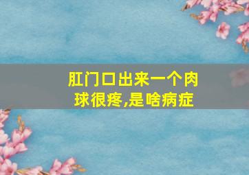 肛门口出来一个肉球很疼,是啥病症