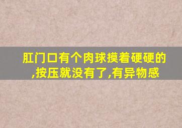 肛门口有个肉球摸着硬硬的,按压就没有了,有异物感