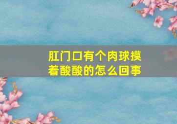 肛门口有个肉球摸着酸酸的怎么回事