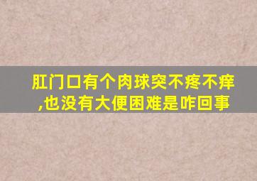 肛门口有个肉球突不疼不痒,也没有大便困难是咋回事