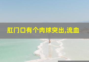 肛门口有个肉球突出,流血