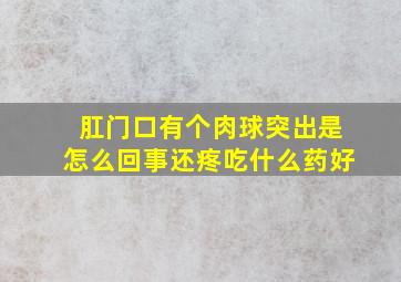 肛门口有个肉球突出是怎么回事还疼吃什么药好