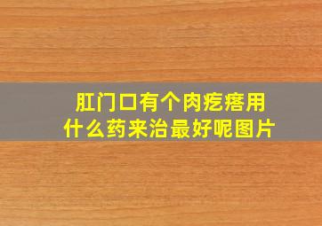 肛门口有个肉疙瘩用什么药来治最好呢图片