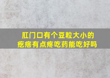 肛门口有个豆粒大小的疙瘩有点疼吃药能吃好吗