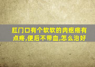 肛门口有个软软的肉疙瘩有点疼,便后不带血,怎么治好