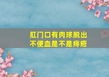 肛门口有肉球脱出不便血是不是痔疮