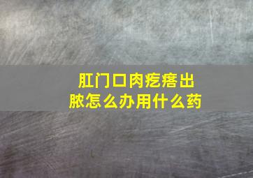 肛门口肉疙瘩出脓怎么办用什么药