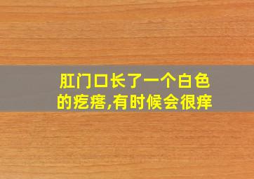 肛门口长了一个白色的疙瘩,有时候会很痒