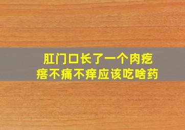 肛门口长了一个肉疙瘩不痛不痒应该吃啥药