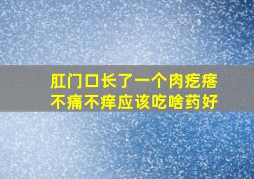 肛门口长了一个肉疙瘩不痛不痒应该吃啥药好