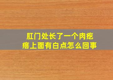 肛门处长了一个肉疙瘩上面有白点怎么回事