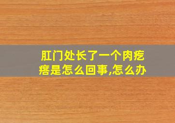 肛门处长了一个肉疙瘩是怎么回事,怎么办