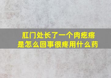 肛门处长了一个肉疙瘩是怎么回事很疼用什么药