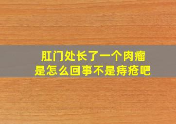 肛门处长了一个肉瘤是怎么回事不是痔疮吧