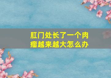 肛门处长了一个肉瘤越来越大怎么办