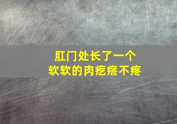 肛门处长了一个软软的肉疙瘩不疼