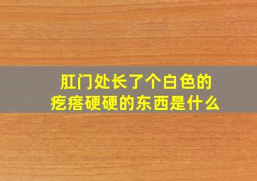 肛门处长了个白色的疙瘩硬硬的东西是什么