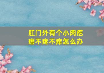 肛门外有个小肉疙瘩不疼不痒怎么办