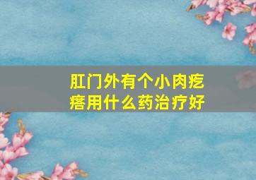 肛门外有个小肉疙瘩用什么药治疗好