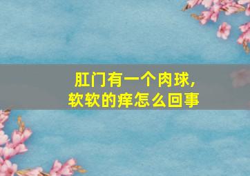 肛门有一个肉球,软软的痒怎么回事