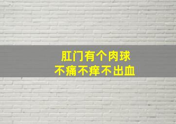 肛门有个肉球不痛不痒不出血