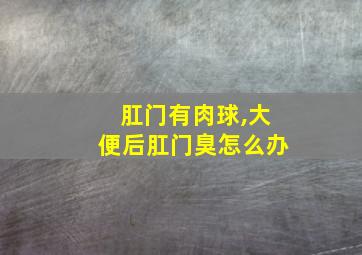 肛门有肉球,大便后肛门臭怎么办