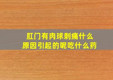 肛门有肉球刺痛什么原因引起的呢吃什么药