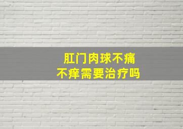 肛门肉球不痛不痒需要治疗吗