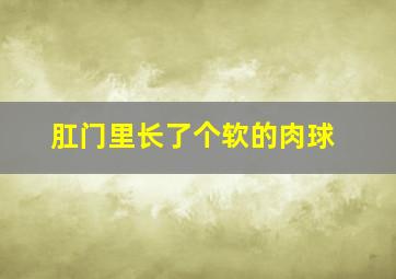 肛门里长了个软的肉球