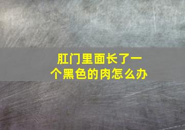 肛门里面长了一个黑色的肉怎么办