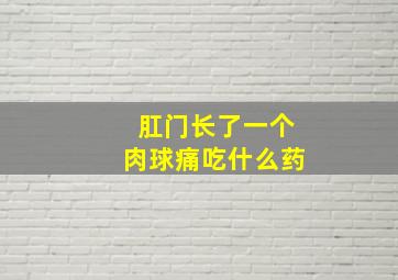 肛门长了一个肉球痛吃什么药