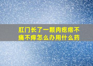 肛门长了一颗肉疙瘩不痛不痒怎么办用什么药