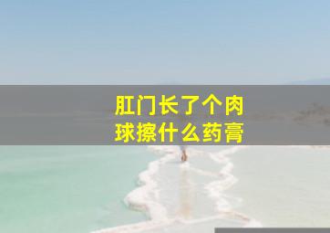 肛门长了个肉球擦什么药膏