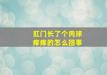 肛门长了个肉球痒痒的怎么回事