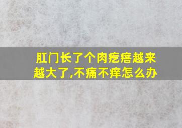 肛门长了个肉疙瘩越来越大了,不痛不痒怎么办