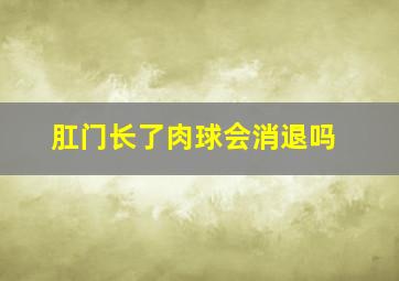 肛门长了肉球会消退吗