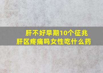 肝不好早期10个征兆肝区疼痛吗女性吃什么药