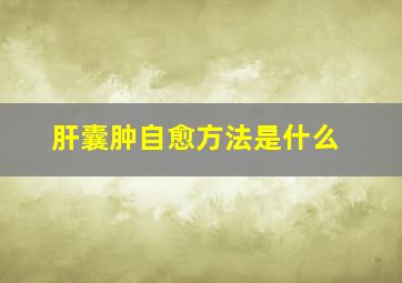 肝囊肿自愈方法是什么