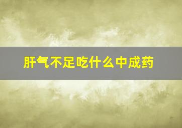 肝气不足吃什么中成药