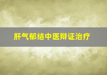 肝气郁结中医辩证治疗