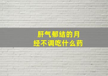 肝气郁结的月经不调吃什么药