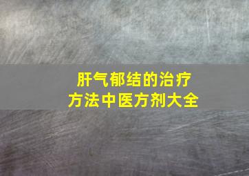 肝气郁结的治疗方法中医方剂大全